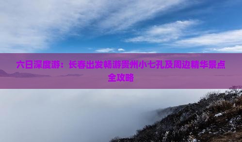 六日深度游：长春出发畅游贵州小七孔及周边精华景点全攻略