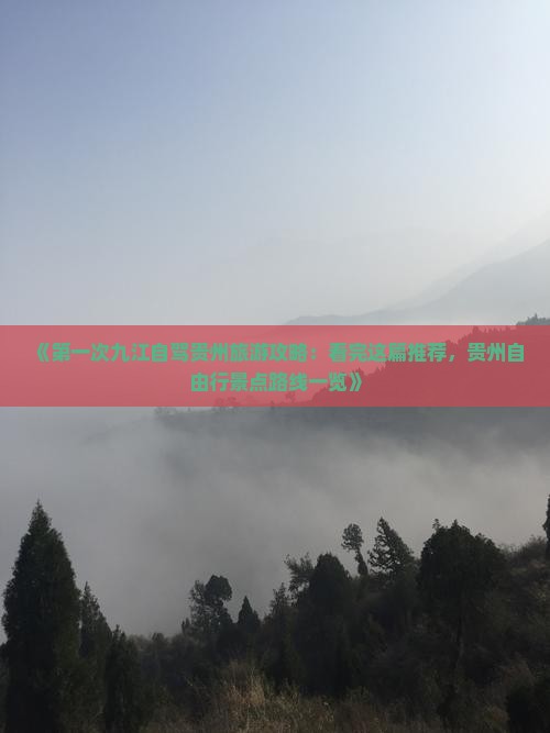 《第一次九江自驾贵州旅游攻略：看完这篇推荐，贵州自由行景点路线一览》