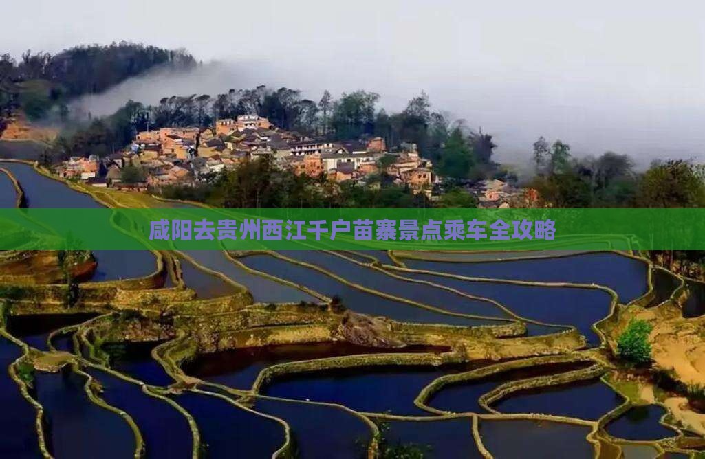 咸阳去贵州西江千户苗寨景点乘车全攻略