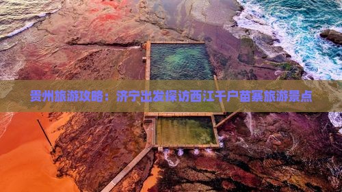 贵州旅游攻略：济宁出发探访西江千户苗寨旅游景点