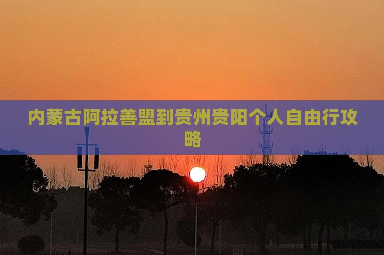 内蒙古阿拉善盟到贵州贵阳个人自由行攻略
