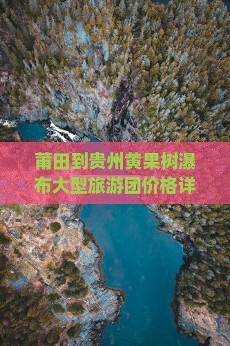 莆田到贵州黄果树瀑布大型旅游团价格详情