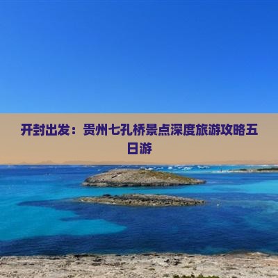 开封出发：贵州七孔桥景点深度旅游攻略五日游
