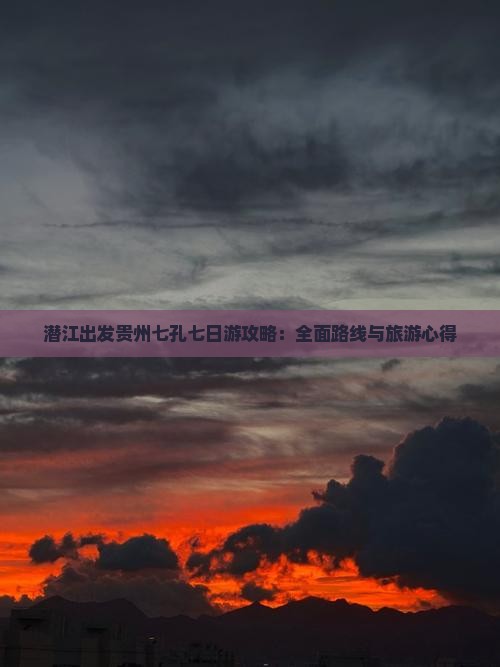 潜江出发贵州七孔七日游攻略：全面路线与旅游心得