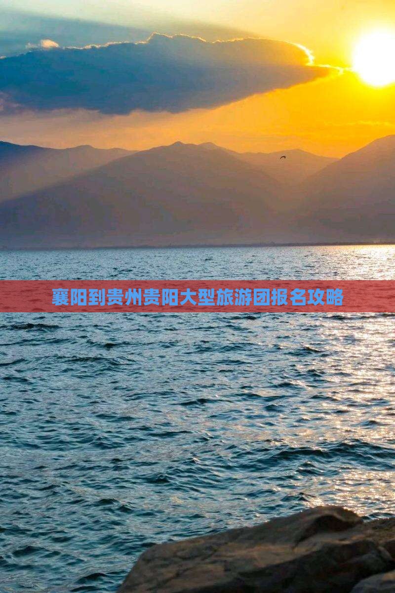 襄阳到贵州贵阳大型旅游团报名攻略