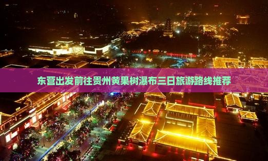 东营出发前往贵州黄果树瀑布三日旅游路线推荐