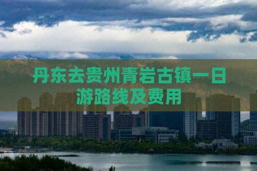 丹东去贵州青岩古镇一日游路线及费用