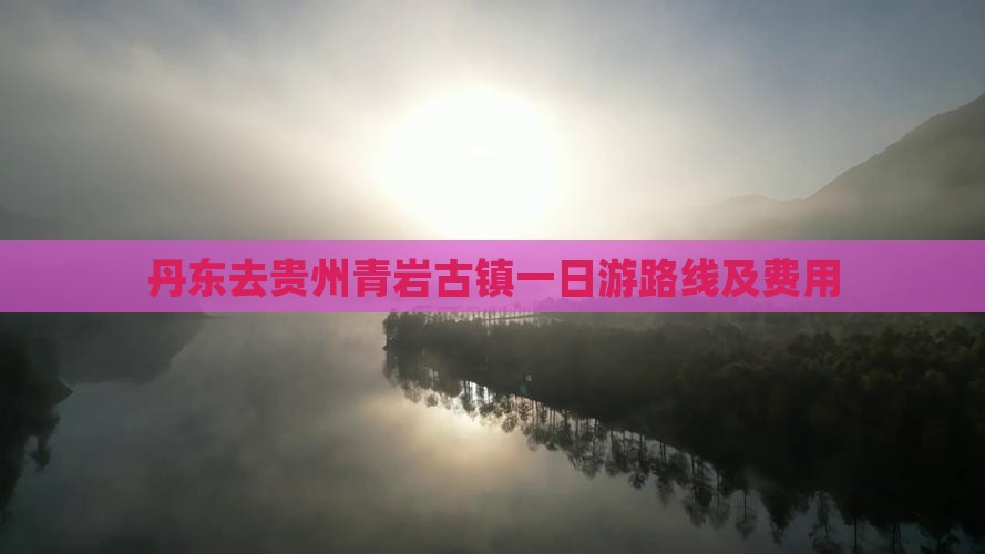 丹东去贵州青岩古镇一日游路线及费用