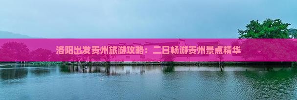 洛阳出发贵州旅游攻略：二日畅游贵州景点精华