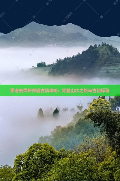 果洛去贵州青岩古镇攻略：穿越山水之旅与古韵探秘