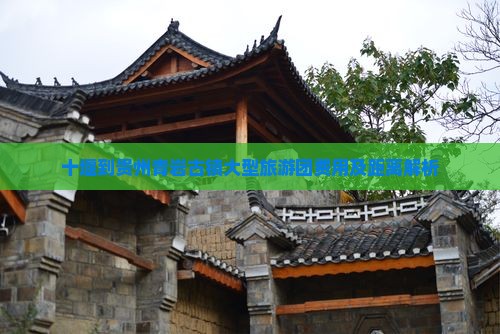 十堰到贵州青岩古镇大型旅游团费用及距离解析