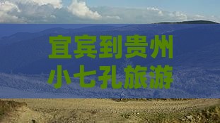 宜宾到贵州小七孔旅游全攻略