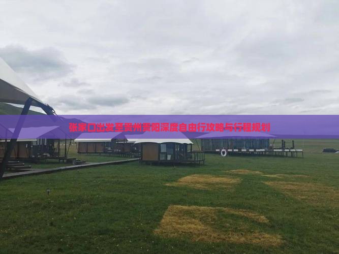 张家口出发至贵州贵阳深度自由行攻略与行程规划