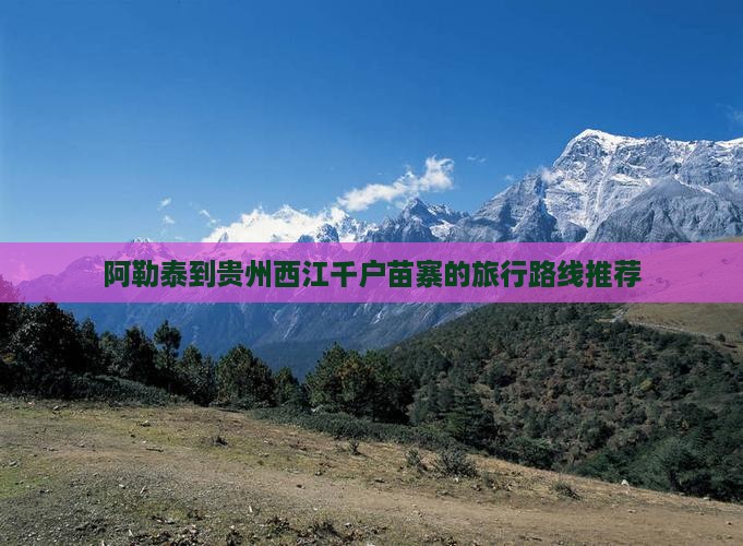 阿勒泰到贵州西江千户苗寨的旅行路线推荐