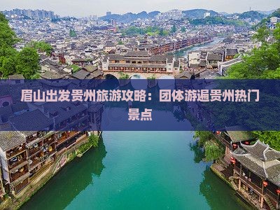 眉山出发贵州旅游攻略：团体游遍贵州热门景点