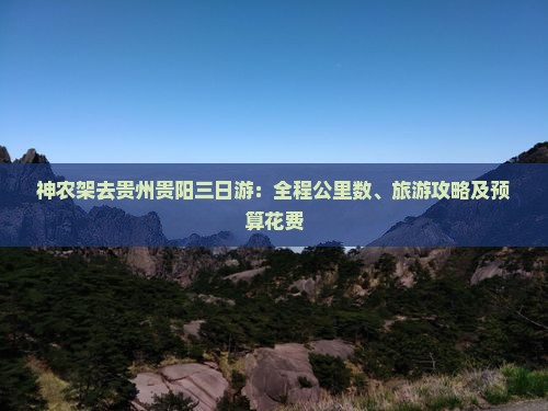 神农架去贵州贵阳三日游：全程公里数、旅游攻略及预算花费