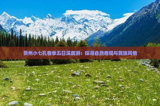 贵州小七孔春季五日深度游：探寻自然奇观与民族风情