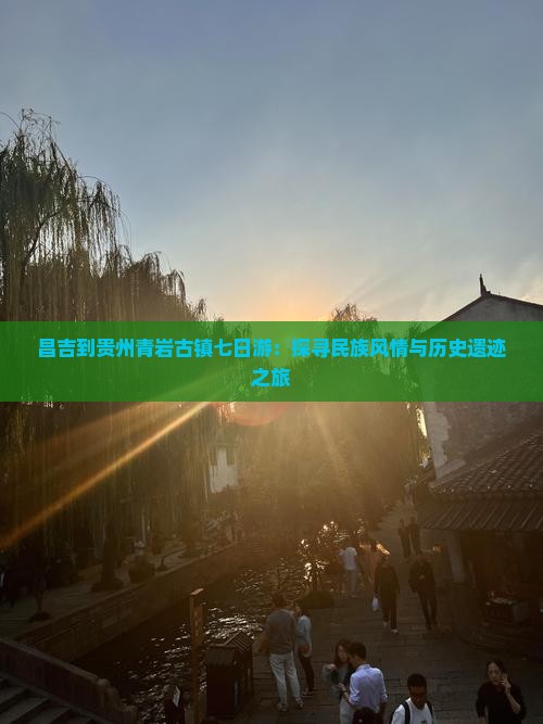 昌吉到贵州青岩古镇七日游：探寻民族风情与历史遗迹之旅