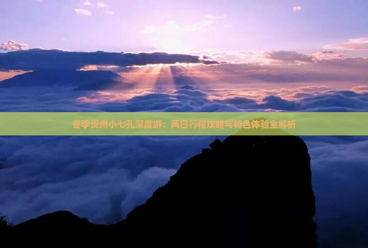 冬季贵州小七孔深度游：两日行程攻略与特色体验全解析