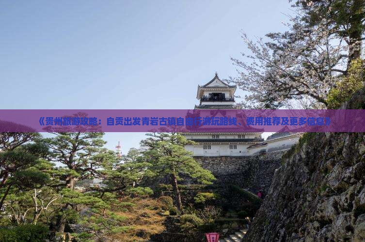 《贵州旅游攻略：自贡出发青岩古镇自由行游玩路线、费用推荐及更多信息》
