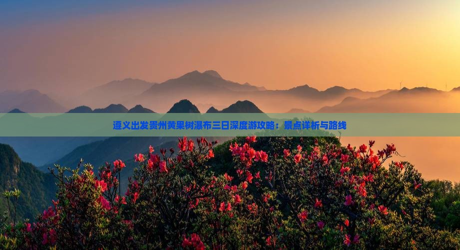 遵义出发贵州黄果树瀑布三日深度游攻略：景点详析与路线