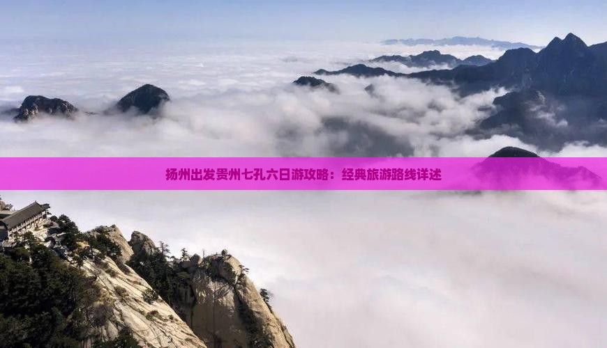 扬州出发贵州七孔六日游攻略：经典旅游路线详述