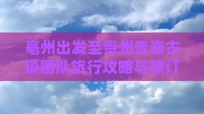 亳州出发至贵州青岩古镇团队旅行攻略与预订