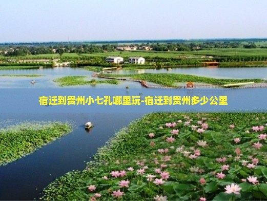 宿迁到贵州小七孔哪里玩-宿迁到贵州多少公里