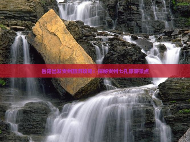 岳阳出发贵州旅游攻略：探秘贵州七孔旅游景点