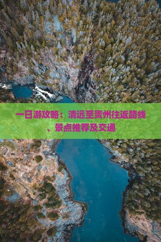 一日游攻略：清远至贵州往返路线、景点推荐及交通