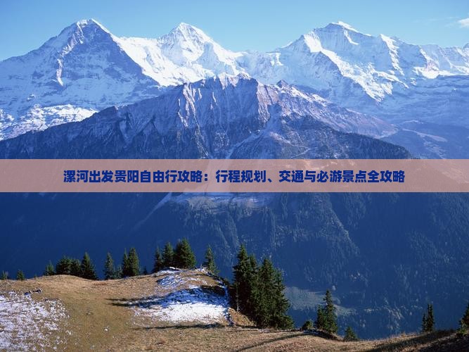 漯河出发贵阳自由行攻略：行程规划、交通与必游景点全攻略