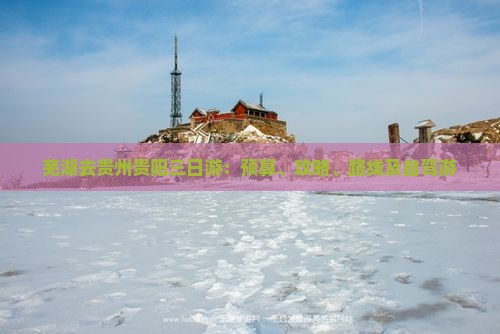 芜湖去贵州贵阳三日游：预算、攻略、路线及自驾游