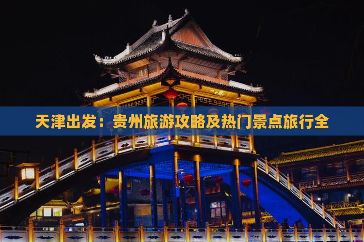 天津出发：贵州旅游攻略及热门景点旅行全