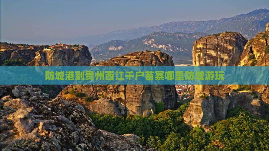 防城港到贵州西江千户苗寨哪里防城游玩