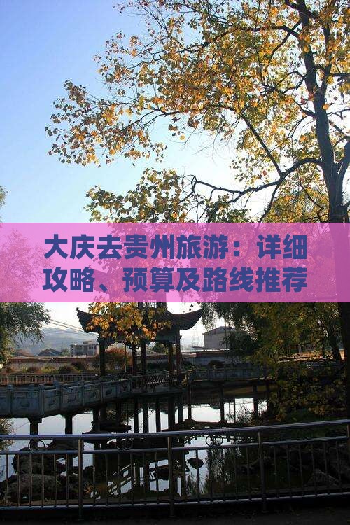 大庆去贵州旅游：详细攻略、预算及路线推荐