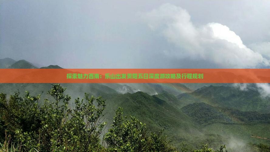 探索魅力西南：乐山出发贵阳五日深度游攻略及行程规划