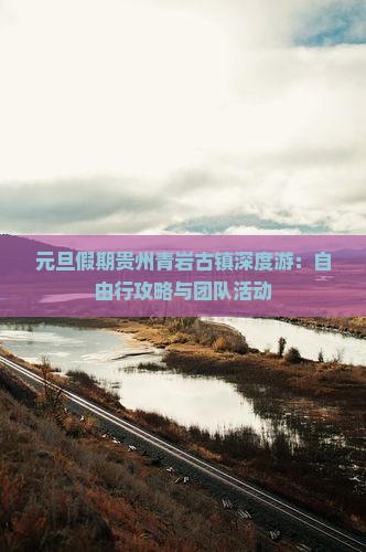 元旦假期贵州青岩古镇深度游：自由行攻略与团队活动