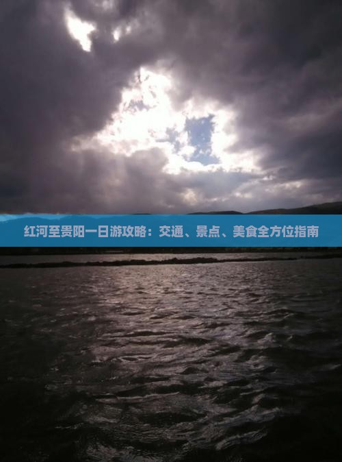 红河至贵阳一日游攻略：交通、景点、美食全方位指南