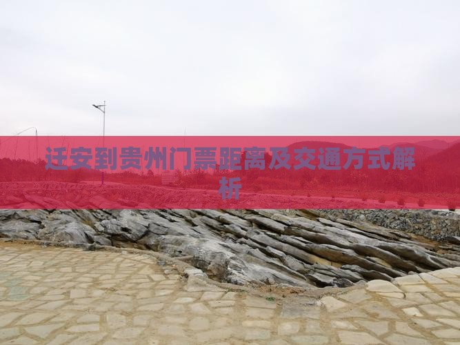 迁安到贵州门票距离及交通方式解析