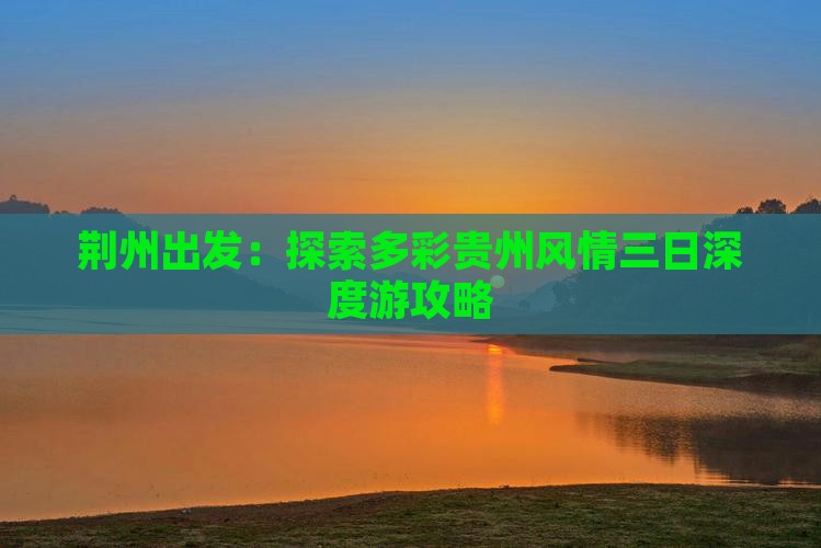 荆州出发：探索多彩贵州风情三日深度游攻略