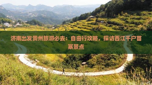 济南出发贵州旅游必去：自由行攻略，探访西江千户苗寨景点