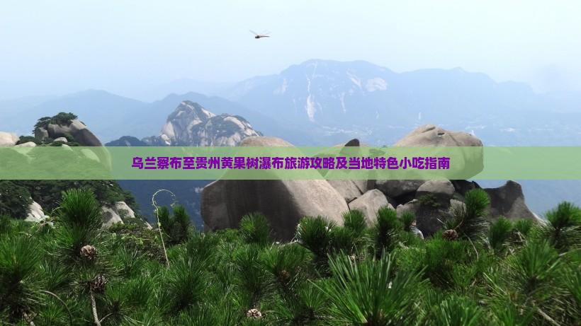 乌兰察布至贵州黄果树瀑布旅游攻略及当地特色小吃指南