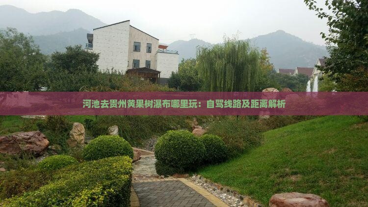 河池去贵州黄果树瀑布哪里玩：自驾线路及距离解析