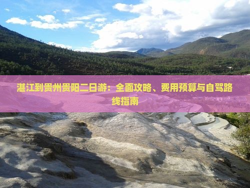 湛江到贵州贵阳二日游：全面攻略、费用预算与自驾路线指南