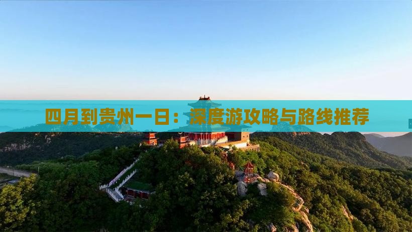 四月到贵州一日：深度游攻略与路线推荐