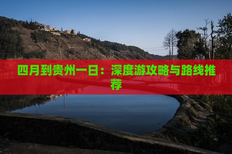 四月到贵州一日：深度游攻略与路线推荐