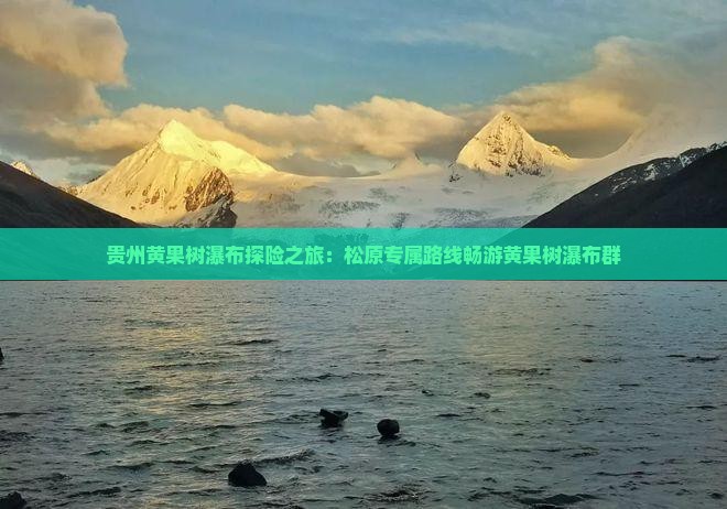 贵州黄果树瀑布探险之旅：松原专属路线畅游黄果树瀑布群