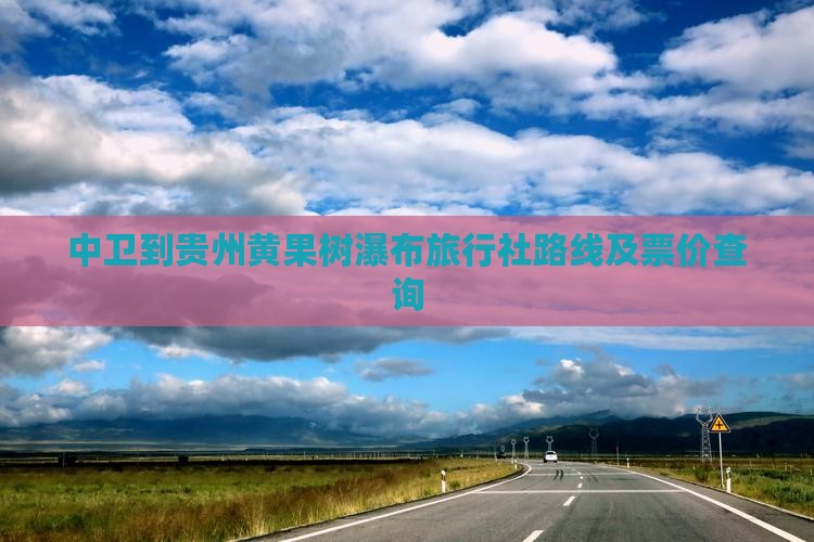 中卫到贵州黄果树瀑布旅行社路线及票价查询