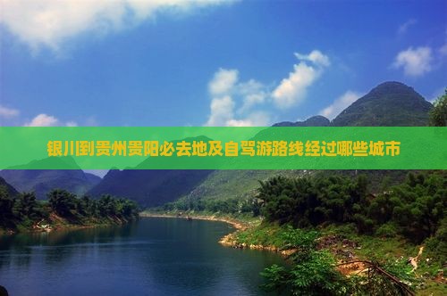 银川到贵州贵阳必去地及自驾游路线经过哪些城市