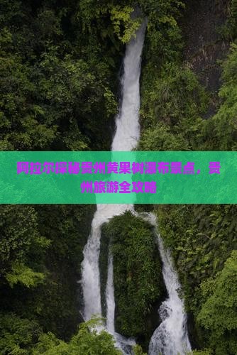 阿拉尔探秘贵州黄果树瀑布景点，贵州旅游全攻略